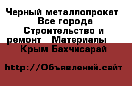 Черный металлопрокат - Все города Строительство и ремонт » Материалы   . Крым,Бахчисарай